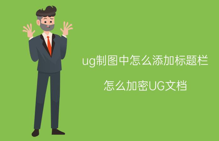 ug制图中怎么添加标题栏 怎么加密UG文档？